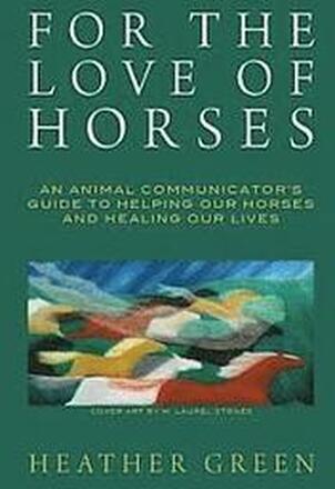 For the Love of Horses: An Animal Communicator's Guide to Helping Our Horses and Healing Our Lives