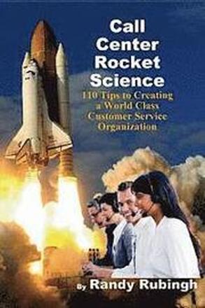 Call Center Rocket Science: 110 Tips to Creating a World Class Customer Service Organization