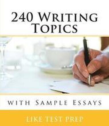 240 Writing Topics: with Sample Essays