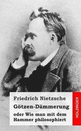 Götzen-Dämmerung: oder Wie man mit dem Hammer philosophiert