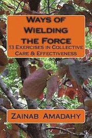 Ways of Wielding the Force: 13 Exercises in Collective Care & Effectiveness
