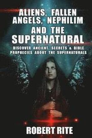 Aliens, Fallen Angels, Nephilim and the Supernatural: Discover Ancient Secrets and Bible Prophecies about the Supernatural