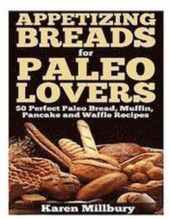 Appetizing Breads for Paleo Lovers: 50 Perfect Paleo Bread, Muffin, Pancake and Waffle Recipes