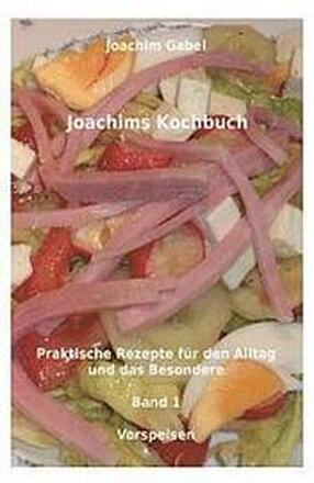 Joachims Kochbuch Band 1 Vorspeisen: Praktische Rezepte für den Alltag und das Besondere