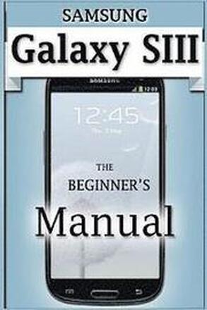 Samsung Galaxy S3 Manual: The Beginner's User's Guide to the Galaxy S3