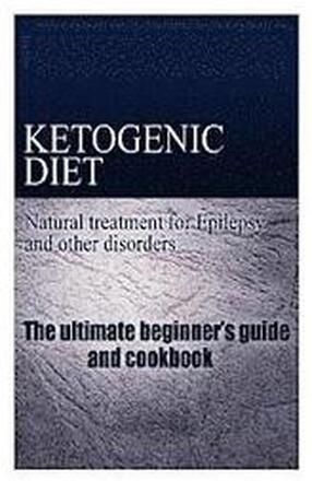 Ketogenic Diet - Natural treatment for Epilepsy and other disorders: The beginner's guide and cookbook