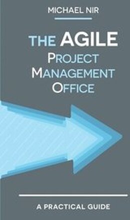 The Agile PMO: Leading the Effective, Value Driven, Project Management Office