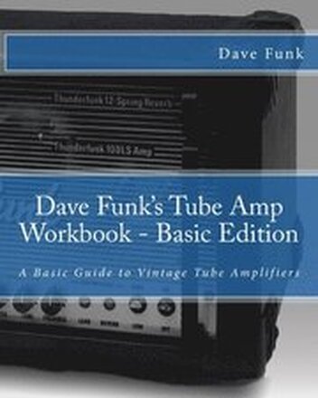 Dave Funk's Tube Amp Workbook - Basic Edition: A Basic Guide to Vintage Tube Amplifiers