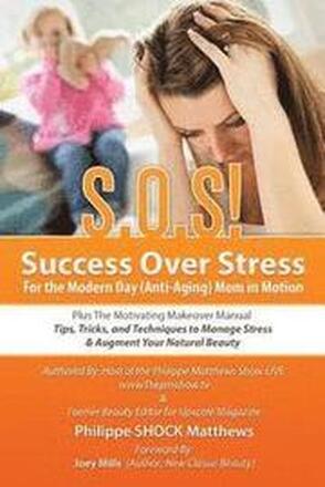 S.O.S! Success Over Stress For the Modern Day (Anti-Aging) Mom in Motion!: Plus The Motivating Makeover Manual