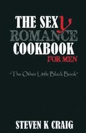 The Sex (y) Romance Cookbook for Men: Turn the Uber Single Man into a Cassanova