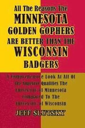 All The Reasons The Minnesota Golden Gophers Are Better Than The Wisconsin Badgers: A Comprehensive Look At All Of The Superior Qualities Of The Unive