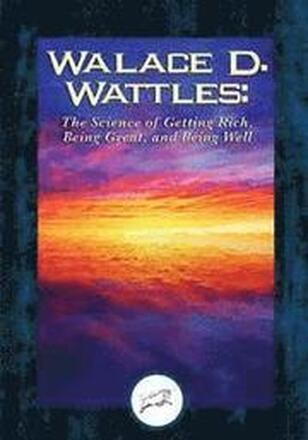 Wallace D. Wattles: The Science of Getting Rich, Being Great, And Being Well
