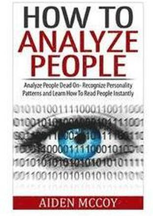 How To Analyze People: Analyze People Dead On - Recognize Personality Patterns and Learn How To Read People Instantly