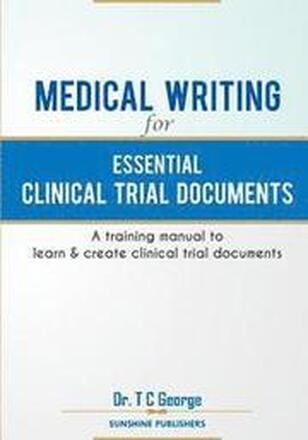 Medical Writing for Essential Clinical Trial Documents: A training manual to learn & create clinical trial documents