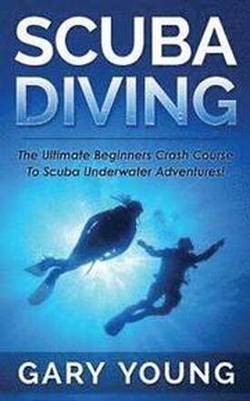 Scuba Diving: The Ultimate Beginners Crash Course To Scuba Underwater Adventures!