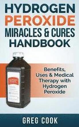 Hydrogen Peroxide Miracles & Cures Handbook: Benefits, Uses & Medical Therapy with Hydrogen Peroxide