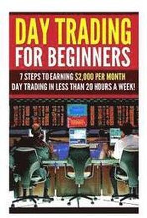 Day Trading for Beginners: 7 Steps to Earning $2,000 per Month Day Trading in Less than 20 Hours a Week!