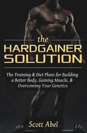 The Hardgainer Solution: The Training and Diet Plans for Building a Better Body, Gaining Muscle, and Overcoming Your Genetics