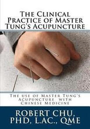 The Clinical Practice of Master Tung's Acupuncture: A clinical guide to the use of Master Tung's Acupuncture