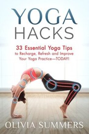 Yoga Hacks: 33 Essential Yoga Tips to Recharge, Refresh and Improve Your Yoga Practice-TODAY!