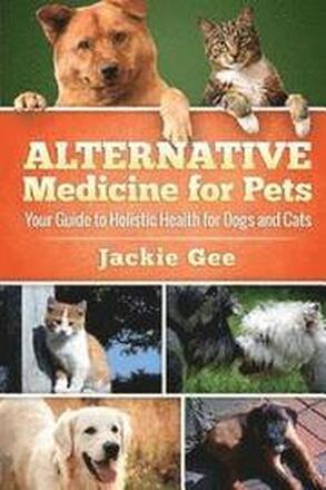 Alternative Medicine for Pets: Your Guide to Holistic Health for your Dog and Cat