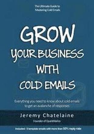 Grow your business with cold emails: Everything you need to know about cold emails to get an avalanche of responses