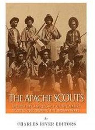 The Apache Scouts: The History and Legacy of the Native Scouts Used During the Indian Wars