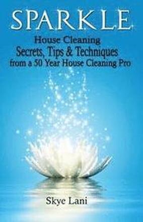 Sparkle: House Cleaning Secrets, Tips & Techniques from a 50 Year House Cleaning Pro