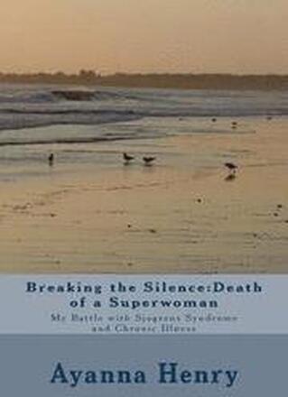 Breaking the Silence: Death of a Superwoman: My Battle with Sjogrens Syndrome and Chronic Illness