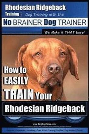 Rhodesian Ridgeback Training Dog Training with the No BRAINER Dog TRAINER We Make it THAT Easy!: How to EASILY TRAIN Your Rhodesian Ridgeback
