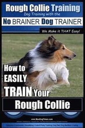 Rough Collie Training Dog Training with the No BRAINER Dog TRAINER We Make it THAT Easy!: How to EASILY TRAIN Your Rough Collie