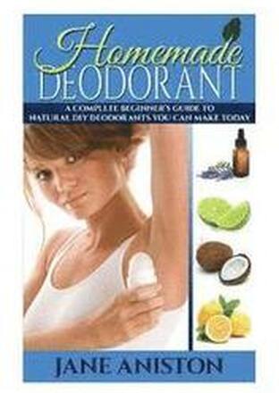 Homemade Deodorant: A Complete Beginner's Guide To Natural DIY Deodorants You Can Make Today