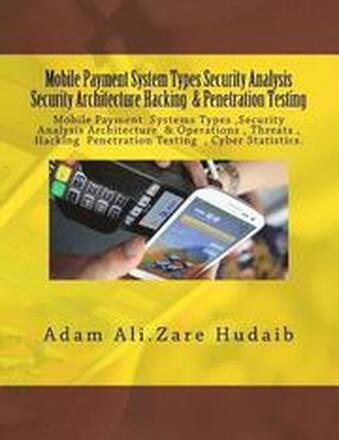 Mobile Payment security analysis Types and Penetration Testing an Security Architecture: Mobile Payment security analysis and Penetration Testing , Pa