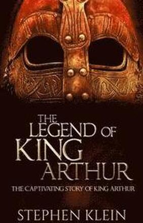 The Legend of King Arthur: The Captivating Story of King Arthur