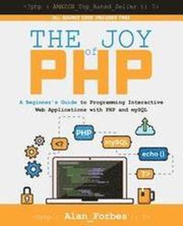 The Joy of PHP: A Beginner's Guide to Programming Interactive Web Applications with PHP and mySQL