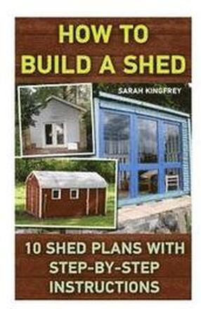 How To Build A Shed: 10 Shed Plans With Step-by-Step Instructions: (Woodworking Basics, DIY Shed, Woodworking Projects, Chicken Coop Plans