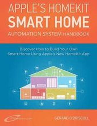 Apple's Homekit Smart Home Automation System Handbook: Discover How to Build Your Own Smart Home Using Apple's New HomeKit System