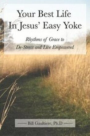 Your Best Life In Jesus' Easy Yoke: Rhythms of Grace to De-Stress and Live Empowered