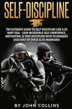 Self-Discipline: The Ultimate Guide to Self-Discipline like a US NAVY SEAL: Gain Incredible Self Confidence, Motivation, & True Discipl