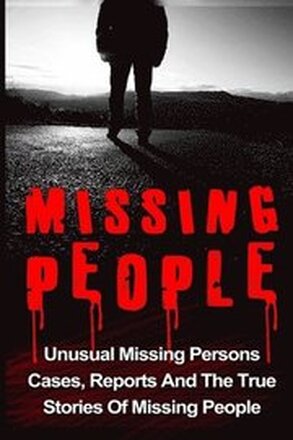 Missing People: Unusual Missing Persons Cases, Reports And True Stories Of Missing People