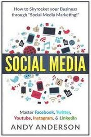 Social Media: How to Skyrocket Your Business Through Social Media Marketing! Master Facebook, Twitter, YouTube, Instagram, & LinkedI