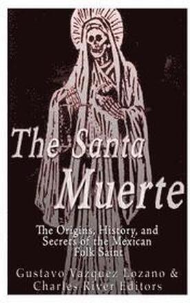 The Santa Muerte: The Origins, History, and Secrets of the Mexican Folk Saint