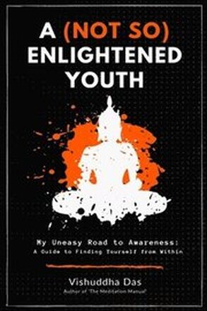 A (Not So) Enlightened Youth: My Uneasy Road to Awareness: A Guide to Finding Yourself from Within