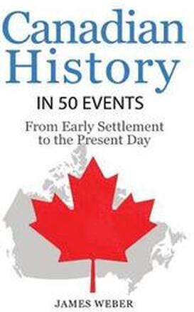 History: Canadian History in 50 Events: From Early Settlement to the Present Day (Canadian History For Dummies, Canada History