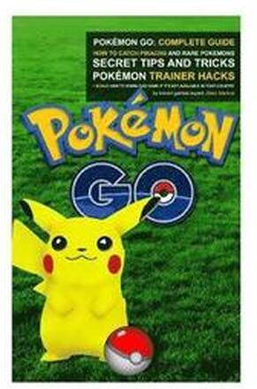 Pokémon Go: Complete Guide: How To Catch Pikachu and Rare Pokémon, Secret Tips And Tricks, Pokémon Trainer Hacks + Bonus How To Do