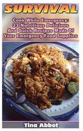 Survival: Cook While Emergency: 23 Nutritious Delicious And Quick Recipes Made O: (Survival Pantry, Canning and Preserving, Prep