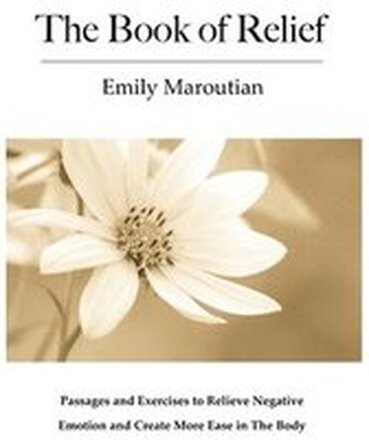 The Book of Relief: Passages and Exercises to Relieve Negative Emotion and Create More Ease in The Body