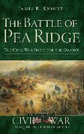 The Battle of Pea Ridge: The Civil War Fight for the Ozarks