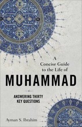 A Concise Guide to the Life of Muhammad Answering Thirty Key Questions