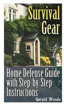 Survival Gear: Home Defense Guide with Step-by-Step Instructions: (Survival Guide, Prepper's Guide)